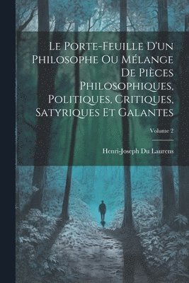 Le Porte-Feuille D'un Philosophe Ou Mlange De Pices Philosophiques, Politiques, Critiques, Satyriques Et Galantes; Volume 2 1
