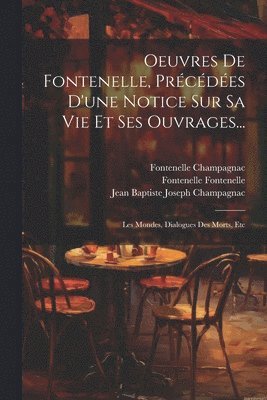 Jean Baptiste Joseph Champagnac, Fontenelle Champagnac, Fontenelle Fontenelle - Oeuvres De Fontenelle, Précédées D'une Notice Sur Sa Vie Et Ses Ouvrages..., Häftad