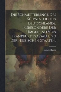 bokomslag Die Schmetterlinge des sdwestlichen Deutschlands, insbesondere der Umgegend von Frankfurt, Nassau und der hessischen Staaten.
