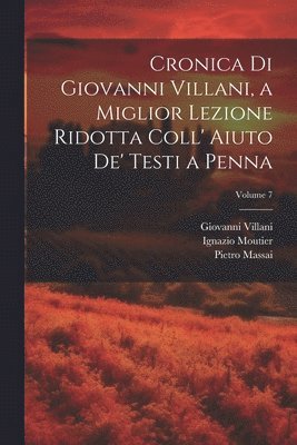 Cronica Di Giovanni Villani, a Miglior Lezione Ridotta Coll' Aiuto De' Testi a Penna; Volume 7 1