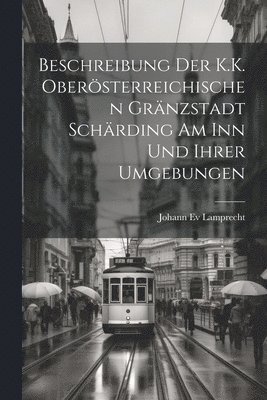 bokomslag Beschreibung Der K.K. Obersterreichischen Grnzstadt Schrding Am Inn Und Ihrer Umgebungen