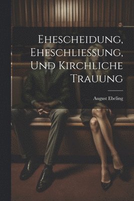 August Ebeling - Ehescheidung, Eheschliessung, Und Kirchliche Trauung, Häftad