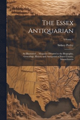 bokomslag The Essex Antiquarian: An Illustrated ... Magazine Devoted to the Biography, Genealogy, History and Antiquities of Essex County, Massachusett