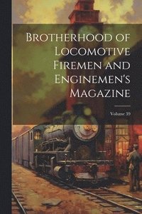 bokomslag Brotherhood of Locomotive Firemen and Enginemen's Magazine; Volume 39