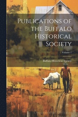 Buffalo Historical Society (Buffalo - Publications of the Buffalo Historical Society; Volume 1, Häftad