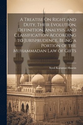 bokomslag A Treatise On Right and Duty, Their Evolution, Definition, Analysis, and Classification According to Jurisprudence, Being a Portion of the Muhammadan Law of Gifts