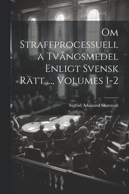 bokomslag Om Straffprocessuella Tvångsmedel Enligt Svensk Rätt ..., Volumes 1-2