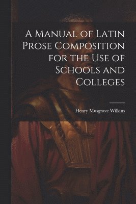 bokomslag A Manual of Latin Prose Composition for the Use of Schools and Colleges