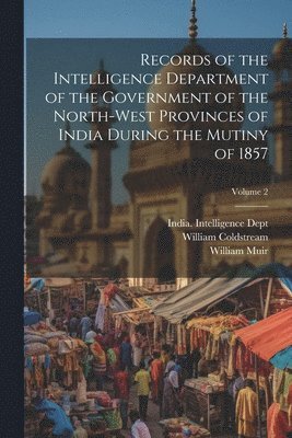 Records of the Intelligence Department of the Government of the North-West Provinces of India During the Mutiny of 1857; Volume 2 1