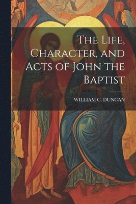 The Life, Character, and Acts of John the Baptist 1