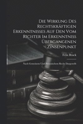 bokomslag Wirkung Des Rechtskräftigen Erkenntnisses Auf Den Vom Richter Im Erkenntniss Übergangenen Zinsenpunkt