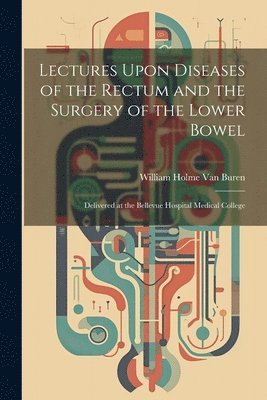 bokomslag Lectures Upon Diseases of the Rectum and the Surgery of the Lower Bowel