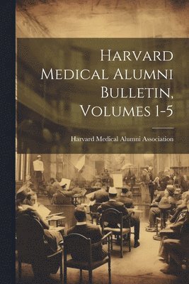 Harvard Medical Alumni Bulletin, Volumes 1-5 1