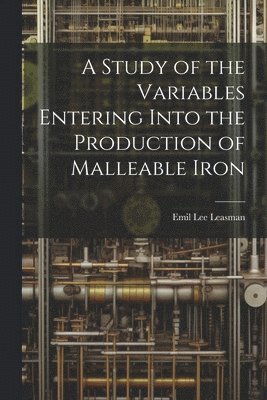 bokomslag A Study of the Variables Entering Into the Production of Malleable Iron