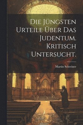 Jüngsten Urteile Über Das Judentum. Kritisch untersucht.