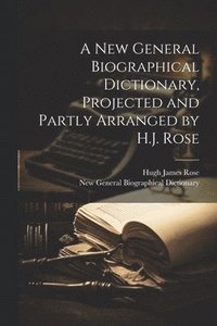 bokomslag A New General Biographical Dictionary, Projected and Partly Arranged by H.J. Rose
