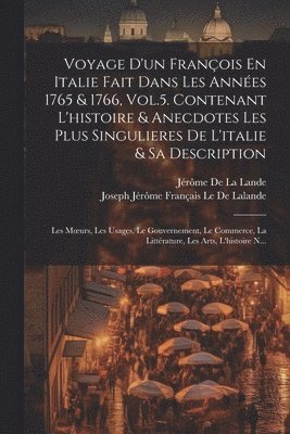 bokomslag Voyage D'un François En Italie Fait Dans Les Années 1765 & 1766, Vol.5. Contenant L'histoire & Anecdotes Les Plus Singulieres De L'italie & Sa Description; Les Moeurs, Les Usages, Le Gouvernement, ...