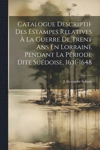bokomslag Catalogue Descriptif Des Estampes Relatives  La Guerre De Trent Ans En Lorraine Pendant La Priode Dite Sudoise, 1631-1648