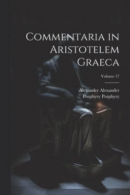 Alexander Alexander, Porphyry Porphyry - Commentaria in Aristotelem Graeca; Volume 17, Häftad