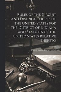 bokomslag Rules of the Circuit and District Courts of the United States for the District of Indiana and Statutes of the United States Relative Thereto