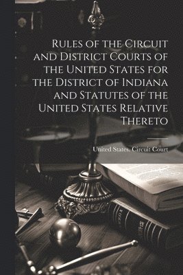 Rules of the Circuit and District Courts of the United States for the District of Indiana and Statutes of the United States Relative Thereto 1