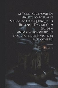 bokomslag M. Tullii Ciceronis De Finibus Bonorum Et Malorum Libri Quinque. Ex Recens. J. Davisii, Cum Ejusdem Animadversionibus, Et Notis Integris P. Victorii [And Others].