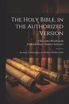 bokomslag The Holy Bible, in the Authorized Version: Jeremiah, Lamentations, and Ezekiel (2Nd Ed., 1870)