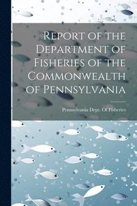 bokomslag Report of the Department of Fisheries of the Commonwealth of Pennsylvania