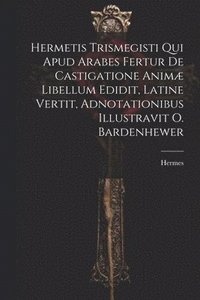 bokomslag Hermetis Trismegisti Qui Apud Arabes Fertur De Castigatione Anim Libellum Edidit, Latine Vertit, Adnotationibus Illustravit O. Bardenhewer