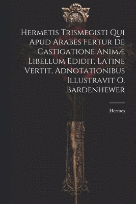 Hermes - Hermetis Trismegisti Qui Apud Arabes Fertur De Castigatione Animæ Libellum Edidit, Latine Vertit, Adnotationibus Illustravit O. Bardenhewer, Häftad
