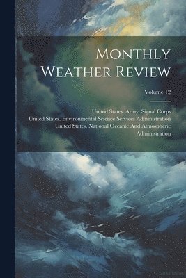 United States Weather Bureau, United States Army Signal Corps, United States Environmental Science - Monthly Weather Review; Volume 12, Häftad