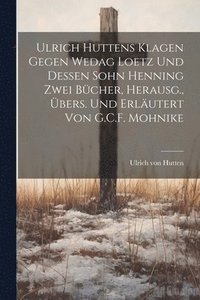 bokomslag Ulrich Huttens Klagen Gegen Wedag Loetz Und Dessen Sohn Henning Zwei Bcher, Herausg., bers. Und Erlutert Von G.C.F. Mohnike