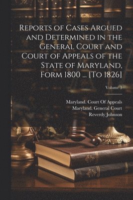 Reports of Cases Argued and Determined in the General Court and Court of Appeals of the State of Maryland, Form 1800 ... [To 1826]; Volume 3