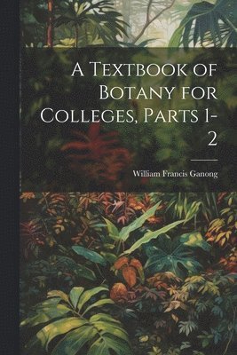 A Textbook of Botany for Colleges, Parts 1-2 1