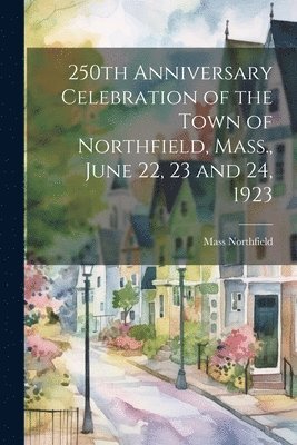 bokomslag 250th Anniversary Celebration of the Town of Northfield, Mass., June 22, 23 and 24, 1923