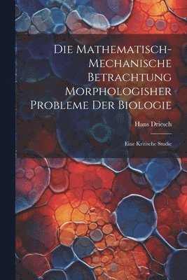 bokomslag Die mathematisch-mechanische Betrachtung morphologisher Probleme der Biologie