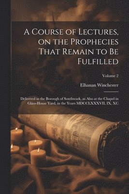 Course of Lectures, on the Prophecies That Remain to be Fulfilled