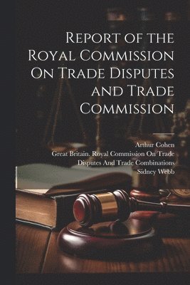 Sidney Webb, Arthur Cohen, Great Britain Royal Commission on Tr - Report of the Royal Commission On Trade Disputes and Trade Commission, Häftad