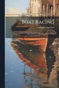 bokomslag Boat Racing; or, The Arts of Rowing and Training