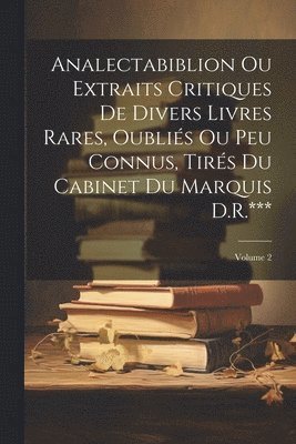 bokomslag Analectabiblion Ou Extraits Critiques De Divers Livres Rares, Oublis Ou Peu Connus, Tirs Du Cabinet Du Marquis D.R.***; Volume 2