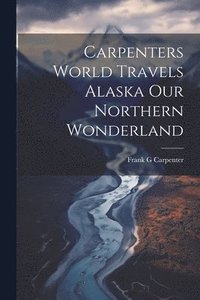 bokomslag Carpenters World Travels Alaska Our Northern Wonderland