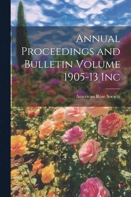 Annual Proceedings and Bulletin Volume 1905-13 Inc 1