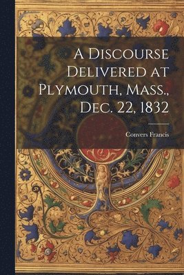 bokomslag Discourse Delivered at Plymouth, Mass., Dec. 22, 1832