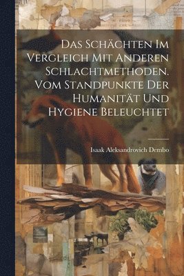 bokomslag Das Schchten im Vergleich mit anderen Schlachtmethoden. Vom Standpunkte der Humanitt und Hygiene beleuchtet