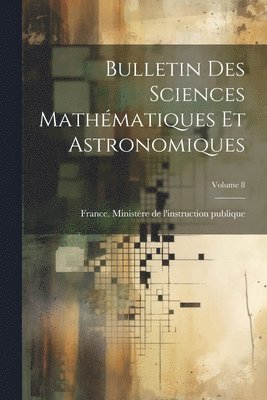 France Ministère de l'Instruction Publ - Bulletin Des Sciences Mathématiques Et Astronomiques; Volume 8, Häftad