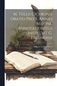 bokomslag M. Tullii Ciceronis Oratio Pro T. Annio Milone, Annotationibus Instruxit G. Freundius