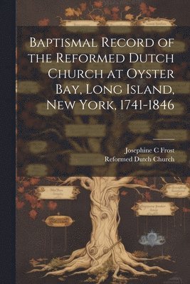 Baptismal Record of the Reformed Dutch Church at Oyster Bay, Long Island, New York, 1741-1846 1