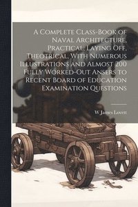 bokomslag A Complete Class-book of Naval Architecture, Practical, Laying off, Theotrical, With Numerous Illustrations and Almost 200 Fully Worked-out Ansers to Recent Board of Education Examination Questions