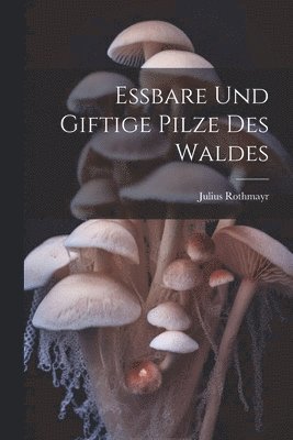 Julius Rothmayr - Essbare und giftige Pilze des Waldes, Häftad