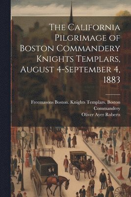 bokomslag The California Pilgrimage of Boston Commandery Knights Templars, August 4-September 4, 1883